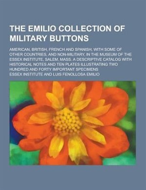 The Emilio Collection of Military Buttons; American, British, French and Spanish, with Some of Other Countries, and Non-Military, in the Museum of the