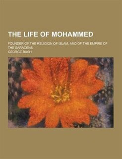 The Life of Mohammed; Founder of the Religion of Islam, and of the Empire of the Saracens