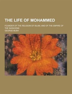 The Life of Mohammed; Founder of the Religion of Islam, and of the Empire of the Saracens