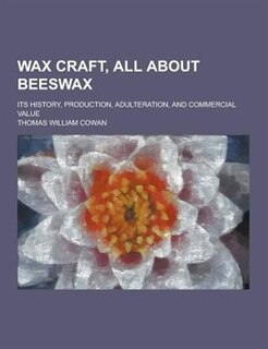 Wax Craft, All about Beeswax; Its History, Production, Adulteration, and Commercial Value