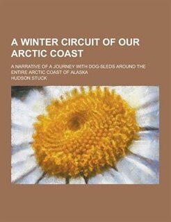 A Winter Circuit of Our Arctic Coast; A Narrative of a Journey with Dog-Sleds Around the Entire Arctic Coast of Alaska
