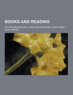 Books and Reading; Or, What Books Shall I Read and How Shall I Read Them?