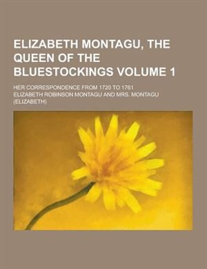 Front cover_Elizabeth Montagu, the Queen of the Bluestockings; Her Correspondence from 1720 to 1761 Volume 1