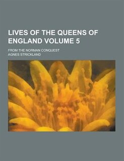 Lives of the Queens of England; From the Norman Conquest Volume 5