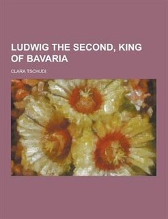 Front cover_Ludwig the Second, King of Bavaria