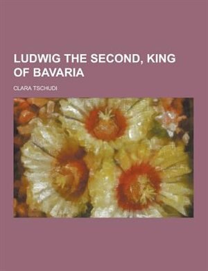 Front cover_Ludwig the Second, King of Bavaria
