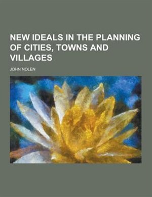 New Ideals in the Planning of Cities, Towns and Villages