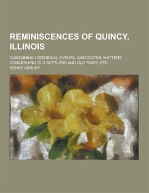 Front cover_Reminiscences of Quincy, Illinois; Containing Historical Events, Anecdotes, Matters Concerning Old Settlers and Old Times, Etc