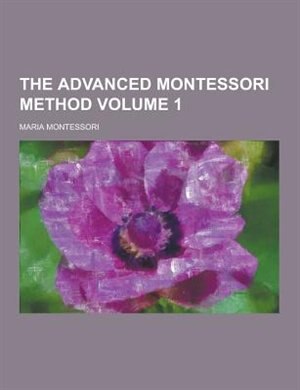 The Advanced Montessori Method Volume 1