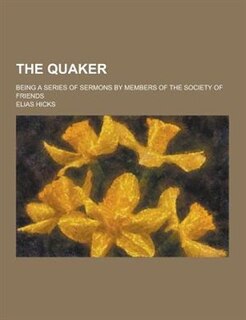 The Quaker; Being a Series of Sermons by Members of the Society of Friends