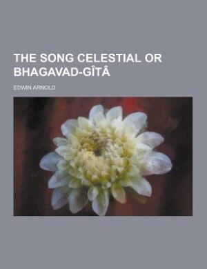 The Song Celestial or Bhagavad-Gita