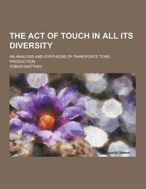 Couverture_The Act of Touch in All Its Diversity; An Analysis and Synthesis of Pianoforte Tone-Production