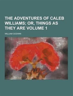 The Adventures of Caleb Williams Volume 1