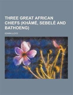 Front cover_Three Great African Chiefs (Khame, Sebele and Bathoeng)