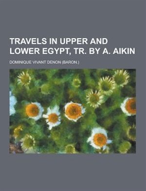 Travels in Upper and Lower Egypt, Tr. by A. Aikin