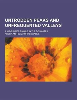 Untrodden Peaks and Unfrequented Valleys; A Midsummer Ramble in the Dolomites