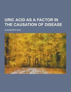 Uric Acid as a Factor in the Causation of Disease