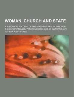 Woman, Church and State; A Historical Account of the Status of Woman Through the Christian Ages: With Reminiscences of Matriarchate