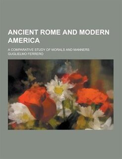 Ancient Rome and Modern America; A Comparative Study of Morals and Manners