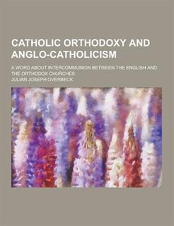 Catholic Orthodoxy and Anglo-Catholicism; A Word about Intercommunion Between the English and the Orthodox Churches