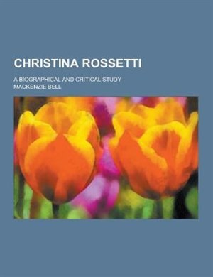 Christina Rossetti; A Biographical and Critical Study