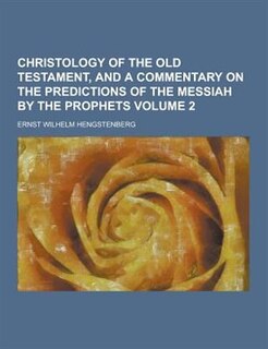 Christology of the Old Testament, and a Commentary on the Predictions of the Messiah by the Prophets Volume 2