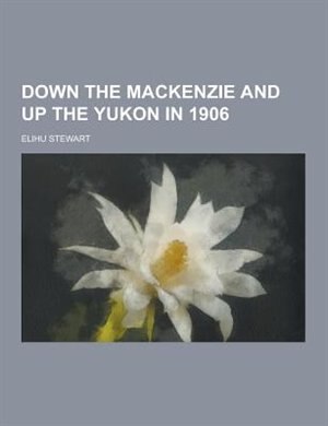 Down the MacKenzie and Up the Yukon in 1906