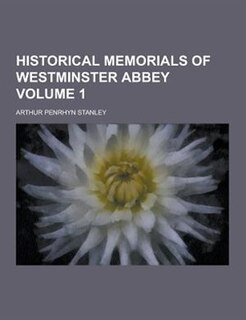 Historical Memorials of Westminster Abbey Volume 1