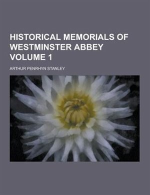 Historical Memorials of Westminster Abbey Volume 1