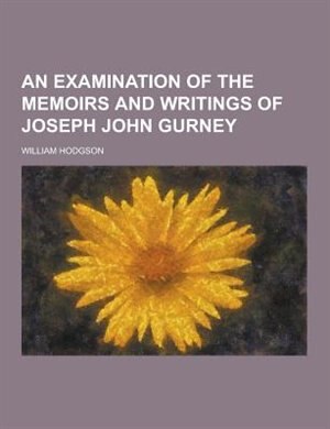 An Examination of the Memoirs and Writings of Joseph John Gurney