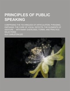 Couverture_Principles of Public Speaking; Comprising the Techniques of Articulation, Phrasing, Emphasis; The Cure of Vocal Defects; The Elements of Gesture ... W