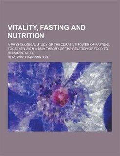 Vitality, Fasting and Nutrition; A Physiological Study of the Curative Power of Fasting, Together with a New Theory of the Relation of Food to Human V