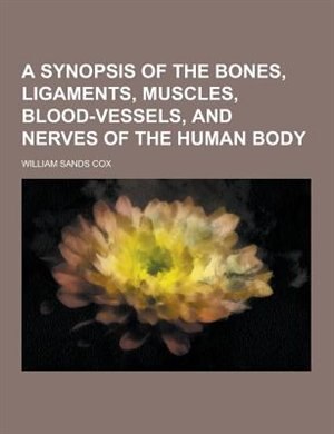 Front cover_A Synopsis of the Bones, Ligaments, Muscles, Blood-Vessels, and Nerves of the Human Body