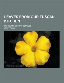 Leaves from Our Tuscan Kitchen; Or, How to Cook Vegetables