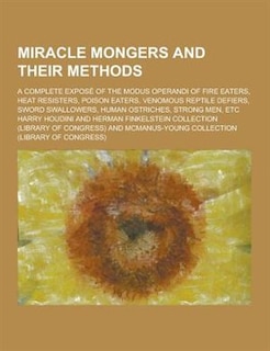 Miracle Mongers and Their Methods; A Complete Expose of the Modus Operandi of Fire Eaters, Heat Resisters, Poison Eaters, Venomous Reptile Defiers, SW