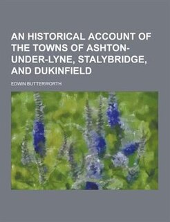An Historical Account of the Towns of Ashton-Under-Lyne, Stalybridge, and Dukinfield