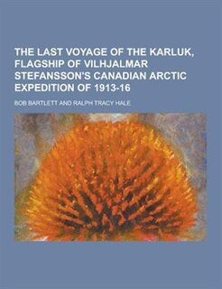The Last Voyage of the Karluk, Flagship of Vilhjalmar Stefansson's Canadian Arctic Expedition of 1913-16