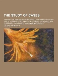 Front cover_The Study of Cases; A Course of Instruction in Reading and Stating Reported Cases, Composing Head-Notes and Briefs, Criticising and Comparing Authorit