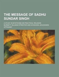 The Message of Sadhu Sundar Singh; A Study in Mysticism on Practical Religion