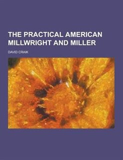 The Practical American Millwright and Miller