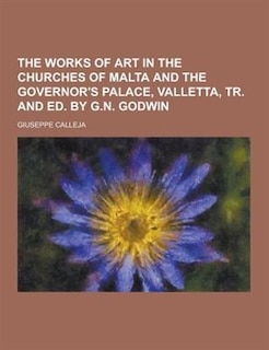 The Works of Art in the Churches of Malta and the Governor's Palace, Valletta, Tr. and Ed. by G.N. Godwin