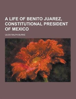 A Life of Benito Juarez, Constitutional President of Mexico