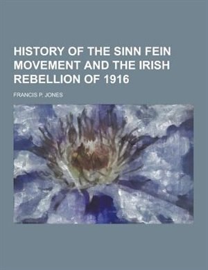 History of the Sinn Fein Movement and the Irish Rebellion of 1916