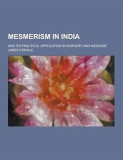 Mesmerism in India; And Its Practical Application in Surgery and Medicine