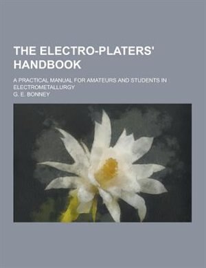 Couverture_The Electro-Platers' Handbook; A Practical Manual for Amateurs and Students in Electrometallurgy