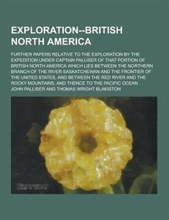 Couverture_Exploration--British North America; Further Papers Relative to the Exploration by the Expedition Under Captain Palliser of That Portion of British Nor