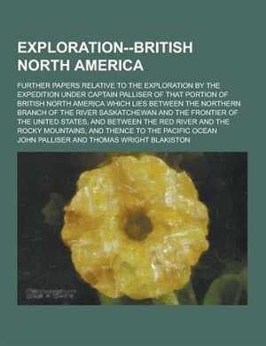 Couverture_Exploration--British North America; Further Papers Relative to the Exploration by the Expedition Under Captain Palliser of That Portion of British Nor