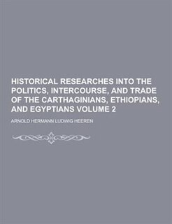 Historical Researches Into the Politics, Intercourse, and Trade of the Carthaginians, Ethiopians, and Egyptians Volume 2