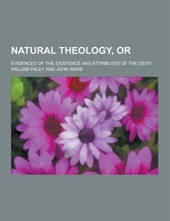 Natural Theology, Or; Evidences of the Existence and Attributes of the Deity