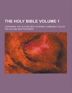 The Holy Bible; Containing the Old and New Covenant, Commonly Called the Old and New Testament Volume 1